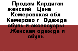 Продам Кардиган женский › Цена ­ 600 - Кемеровская обл., Кемерово г. Одежда, обувь и аксессуары » Женская одежда и обувь   